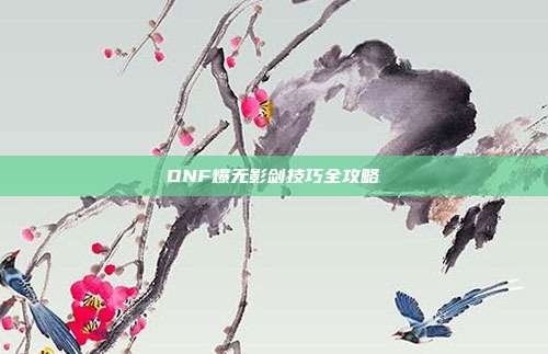 DNF爆无影剑技巧全攻略