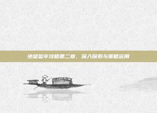绝望监牢攻略第二章,深入探索与策略运用