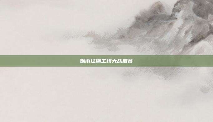 烟雨江湖主线大战启幕