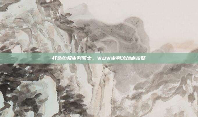 打造终极审判骑士,WOW审判流加点攻略