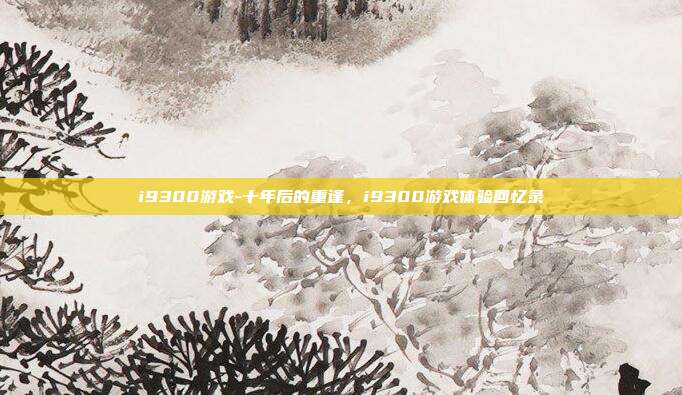 i9300游戏-十年后的重逢,i9300游戏体验回忆录