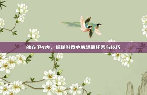 锦衣卫4内，揭秘游戏中的隐藏任务与技巧