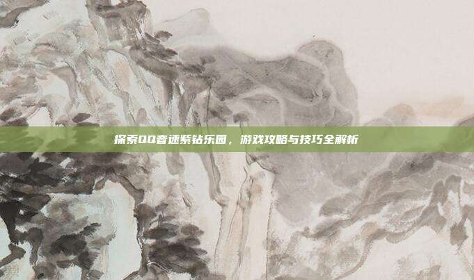 探索QQ音速紫钻乐园,游戏攻略与技巧全解析