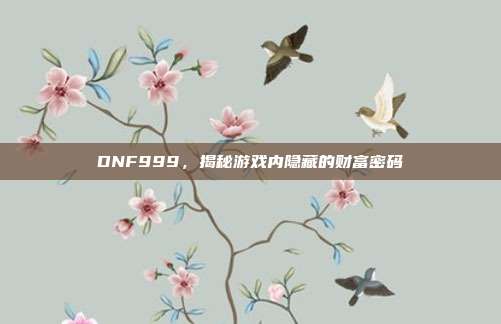 DNF999，揭秘游戏内隐藏的财富密码
