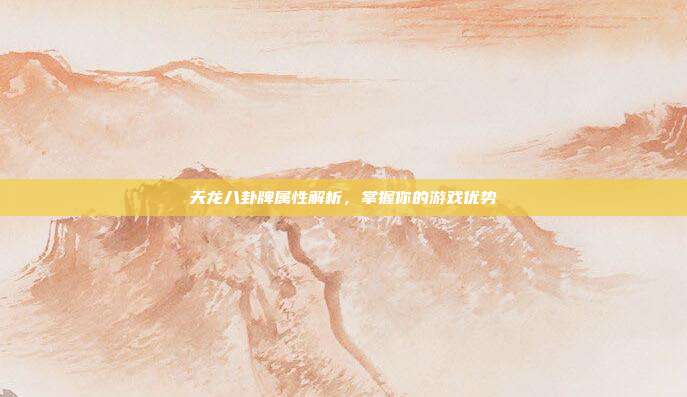 天龙八卦牌属性解析,掌握你的游戏优势