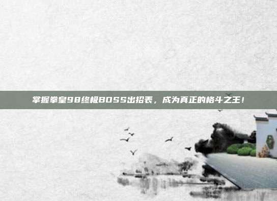 掌握拳皇98终极BOSS出招表，成为真正的格斗之王！