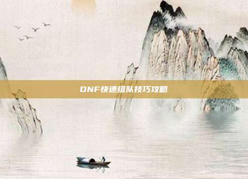DNF快速组队技巧攻略