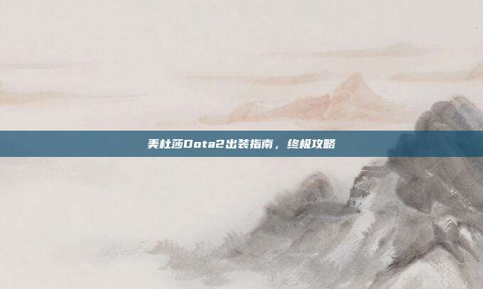 美杜莎Dota2出装指南,终极攻略