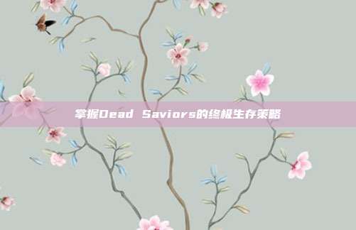 掌握Dead Saviors的终极生存策略