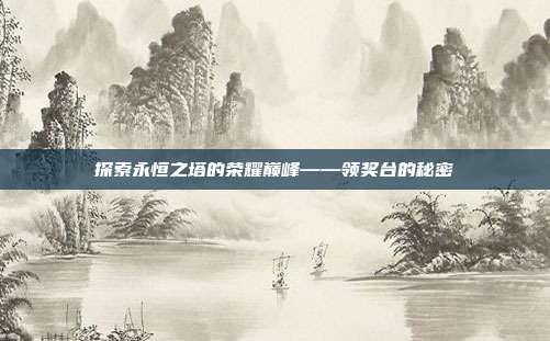 探索永恒之塔的荣耀巅峰——领奖台的秘密