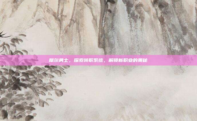 摩尔勇士,探索转职系统,解锁新职业的奥秘