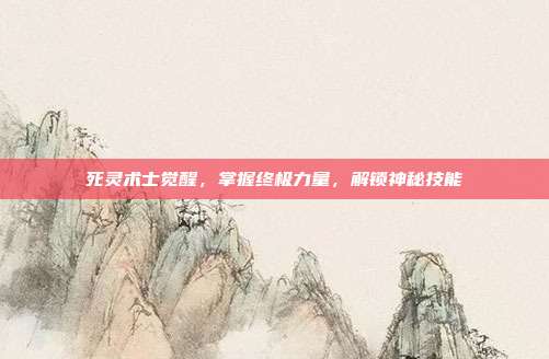 死灵术士觉醒,掌握终极力量,解锁神秘技能
