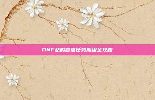 DNF悲鸣首饰任务流程全攻略