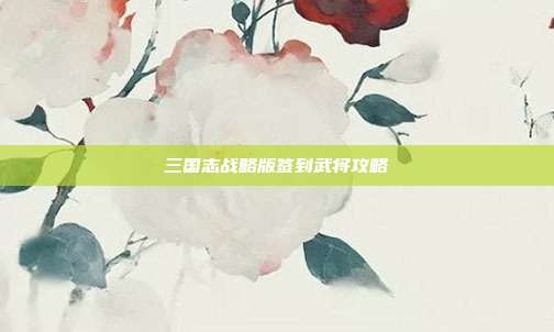 三国志战略版签到武将攻略