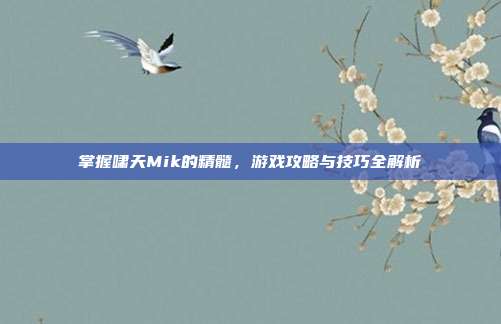 掌握啸天Mik的精髓,游戏攻略与技巧全解析