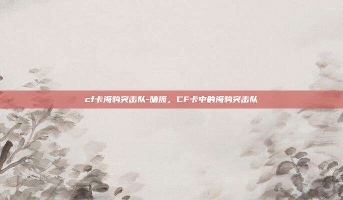 cf卡海豹突击队-暗流，CF卡中的海豹突击队