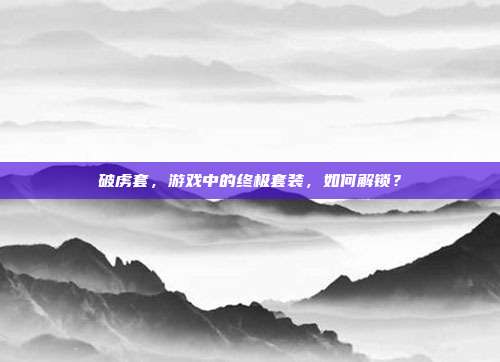 破虏套,游戏中的终极套装,如何解锁?