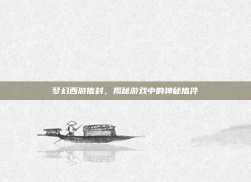 梦幻西游信封，揭秘游戏中的神秘信件