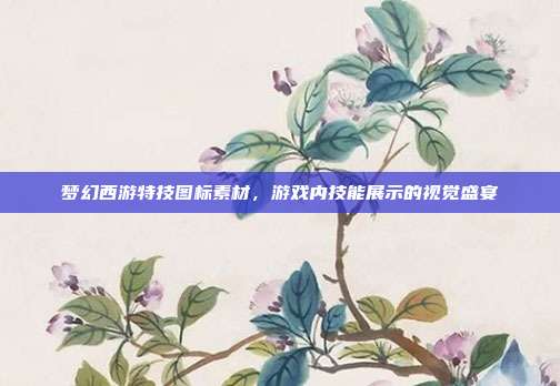 梦幻西游特技图标素材，游戏内技能展示的视觉盛宴