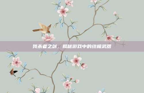 残杀者之剑，揭秘游戏中的终极武器