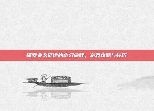 探索变态征途的奇幻旅程，游戏攻略与技巧