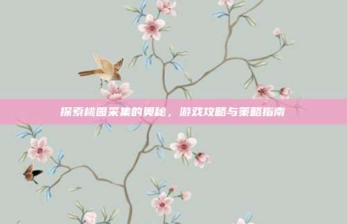 探索桃园采集的奥秘，游戏攻略与策略指南