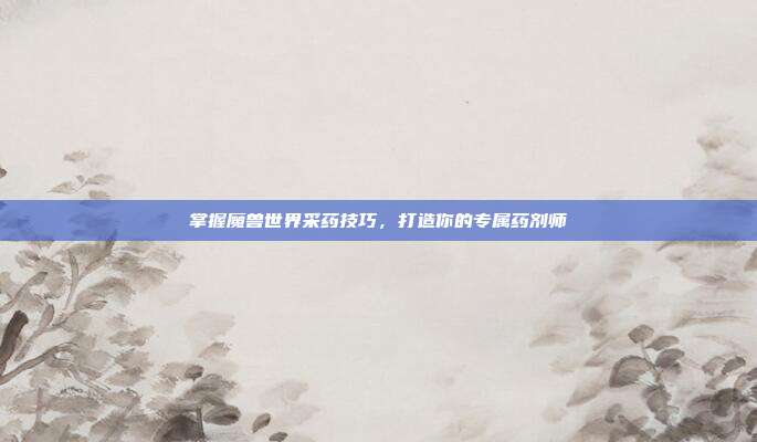 掌握魔兽世界采药技巧，打造你的专属药剂师