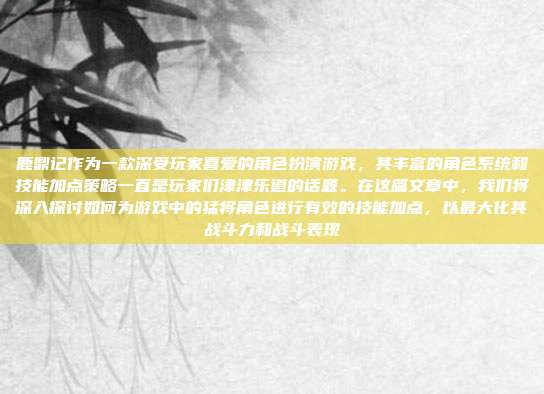 鹿鼎记作为一款深受玩家喜爱的角色扮演游戏，其丰富的角色系统和技能加点策略一直是玩家们津津乐道的话题。在这篇文章中，我们将深入探讨如何为游戏中的猛将角色进行有效的技能加点，以最大化其战斗力和战斗表现