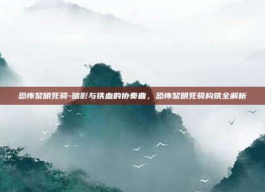 恐怖黎明死骑-暗影与铁血的协奏曲,恐怖黎明死骑构筑全解析