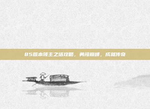 85版本领主之塔攻略，勇闯巅峰，成就传奇