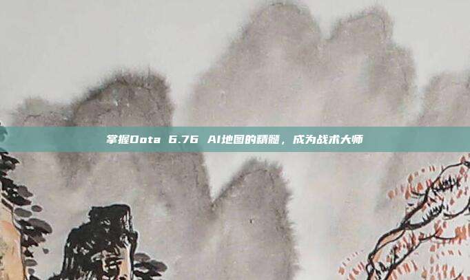 掌握Dota 6.76 AI地图的精髓,成为战术大师