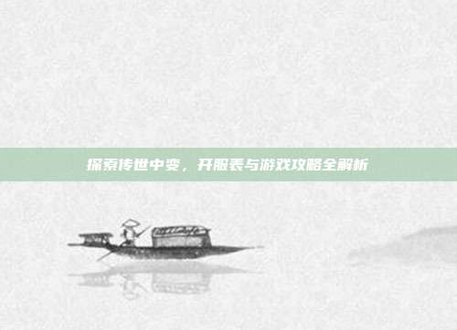 探索传世中变,开服表与游戏攻略全解析
