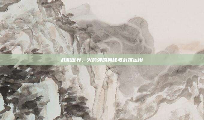 战机世界,火箭弹的奥秘与战术运用