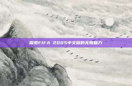 探索FIFA 2005中文版的无限魅力