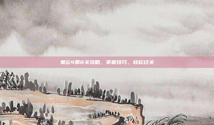鬼泣4第8关攻略,掌握技巧,轻松过关