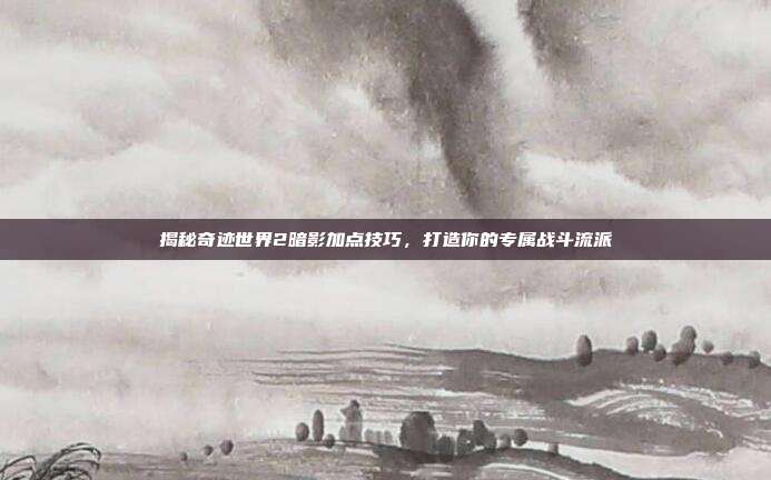 揭秘奇迹世界2暗影加点技巧，打造你的专属战斗流派