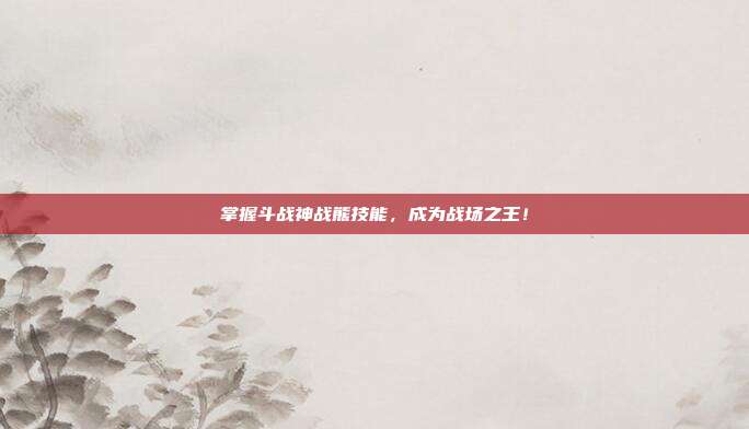 掌握斗战神战熊技能,成为战场之王!