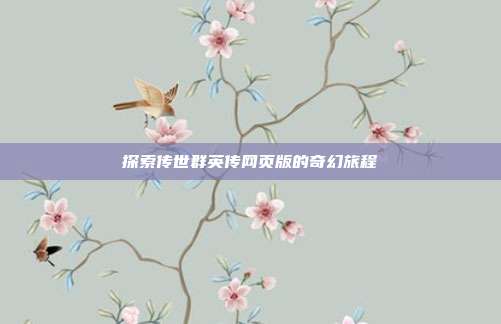探索传世群英传网页版的奇幻旅程