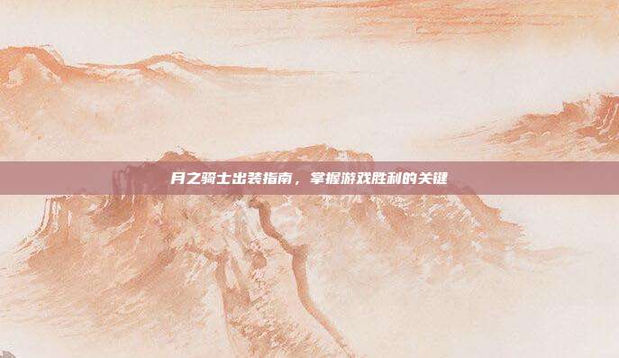 月之骑士出装指南,掌握游戏胜利的关键