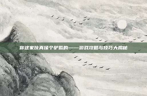你这家伙真像个驴似的——游戏攻略与技巧大揭秘
