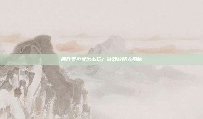 解救美少女怎么玩?游戏攻略大揭秘