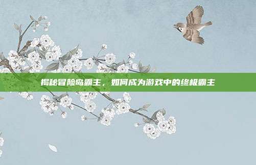 揭秘冒险岛霸主,如何成为游戏中的终极霸主