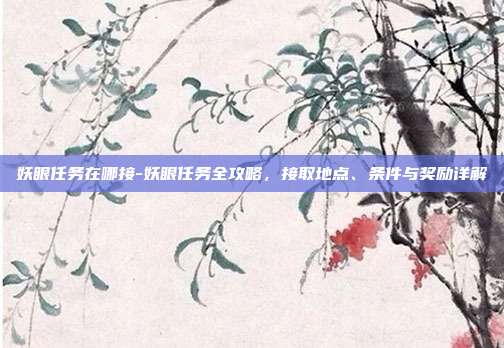 妖眼任务在哪接-妖眼任务全攻略,接取地点、条件与奖励详解
