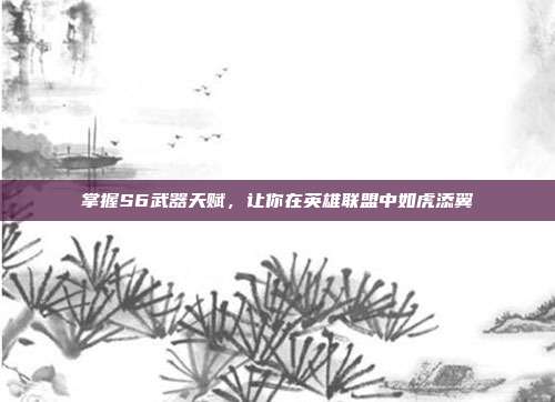 掌握S6武器天赋,让你在英雄联盟中如虎添翼