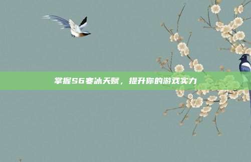 掌握S6寒冰天赋,提升你的游戏实力