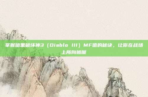 掌握暗黑破坏神3(Diablo III)MF值的秘诀,让你在战场上所向披靡