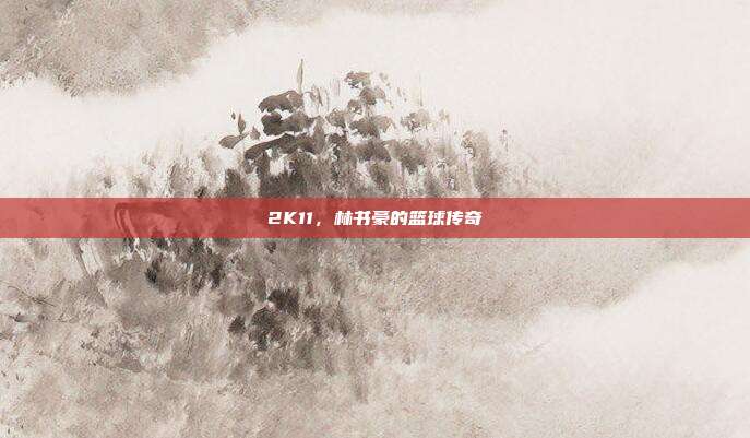 2K11,林书豪的篮球传奇