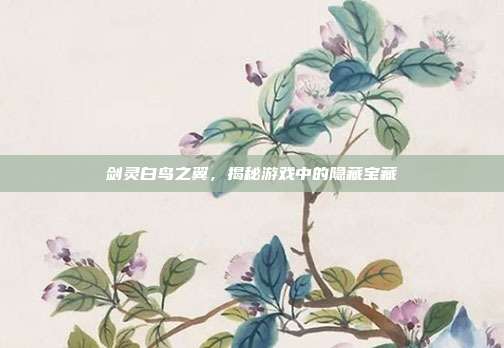剑灵白鸟之翼,揭秘游戏中的隐藏宝藏