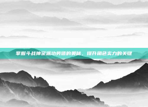 掌握斗战神宗派功劳值的奥秘,提升角色实力的关键