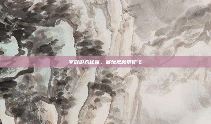 掌握游戏秘籍,多玩视频带你飞